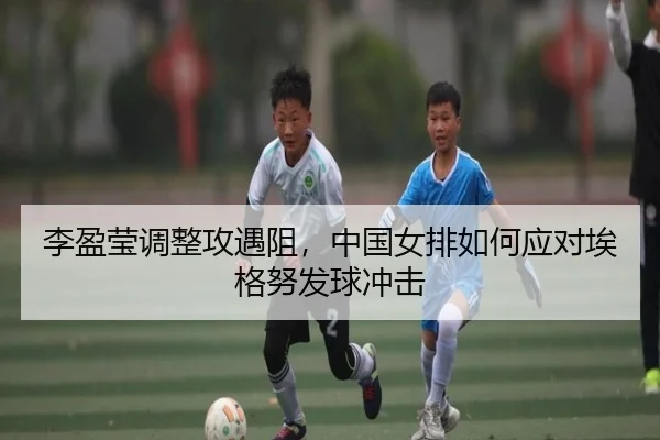 李盈莹调整攻遇阻，中国女排如何应对埃格努发球冲击