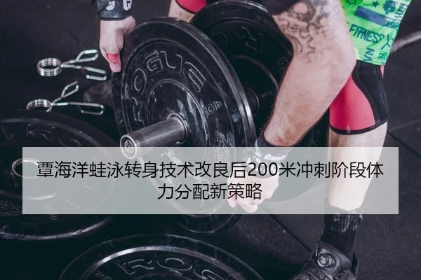 覃海洋蛙泳转身技术改良后200米冲刺阶段体力分配新策略