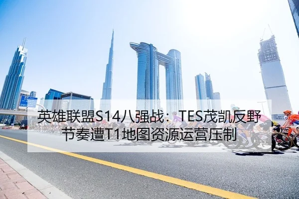 英雄联盟S14八强战：TES茂凯反野节奏遭T1地图资源运营压制